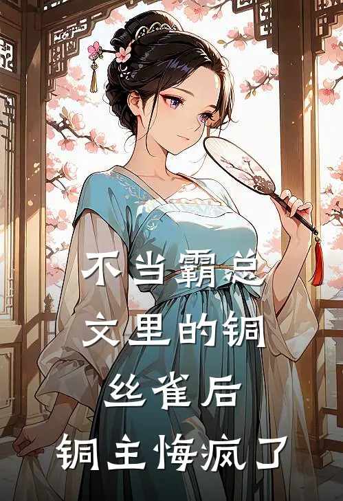 不当霸总文里的铜丝雀后,铜主悔疯了