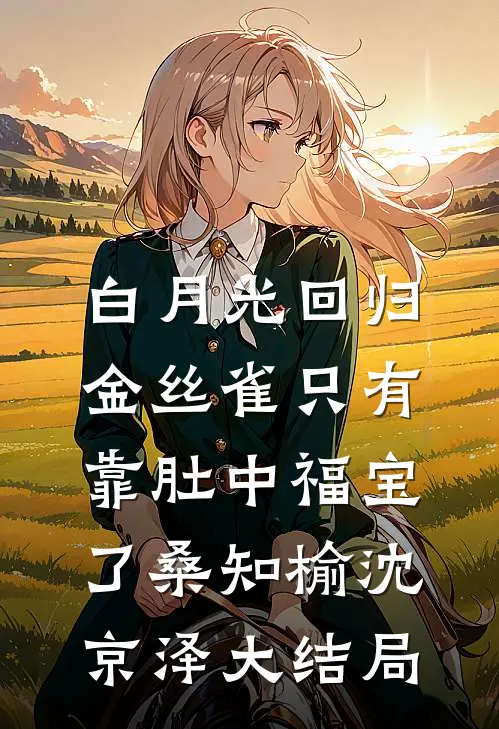 白月光回归，金丝雀只有靠肚中福宝了桑知榆沈京泽大结局
