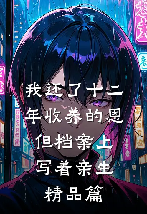 我还了十二年收养的恩，但档案上写着亲生精品篇