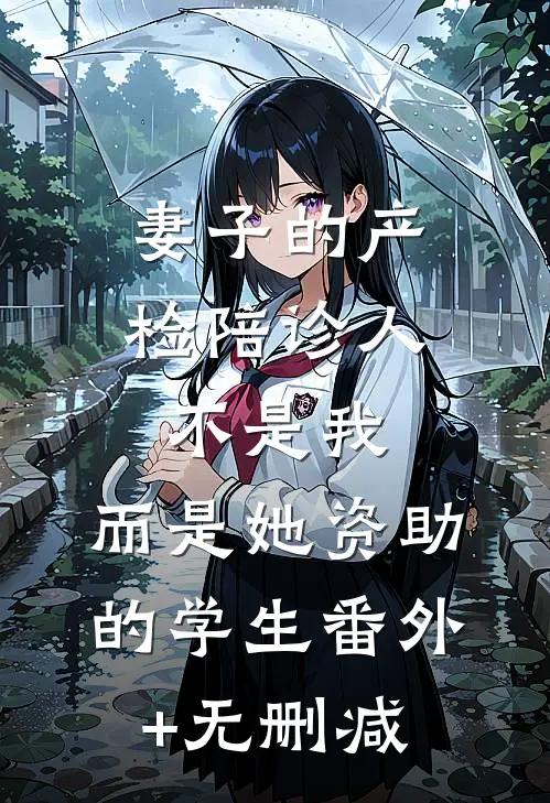 妻子的产检陪诊人不是我，而是她资助的学生番外+无删减