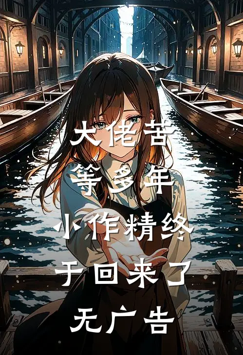 大佬苦等多年,小作精终于回来了无广告