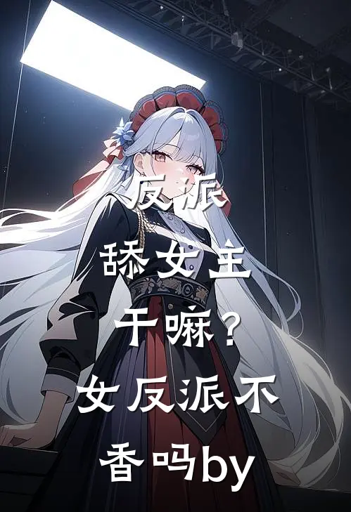 反派：舔女主干嘛？女反派不香吗by
