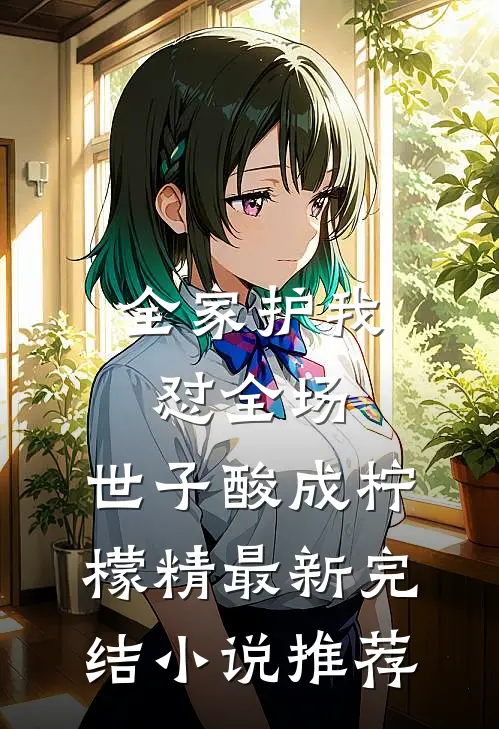 全家护我怼全场,世子酸成柠檬精最新完结小说推荐