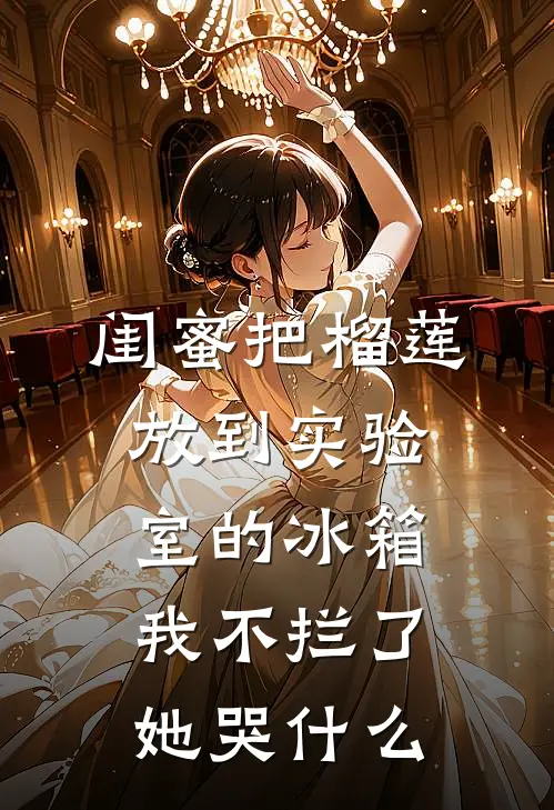 闺蜜把榴莲放到实验室的冰箱我不拦了,她哭什么