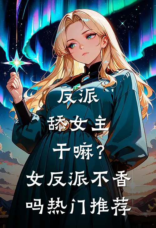 反派：舔女主干嘛？女反派不香吗热门推荐