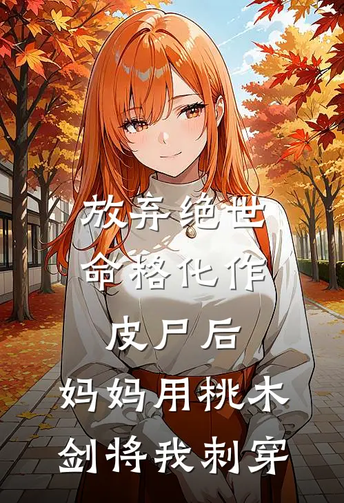放弃绝世命格化作皮尸后,妈妈用桃木剑将我刺穿