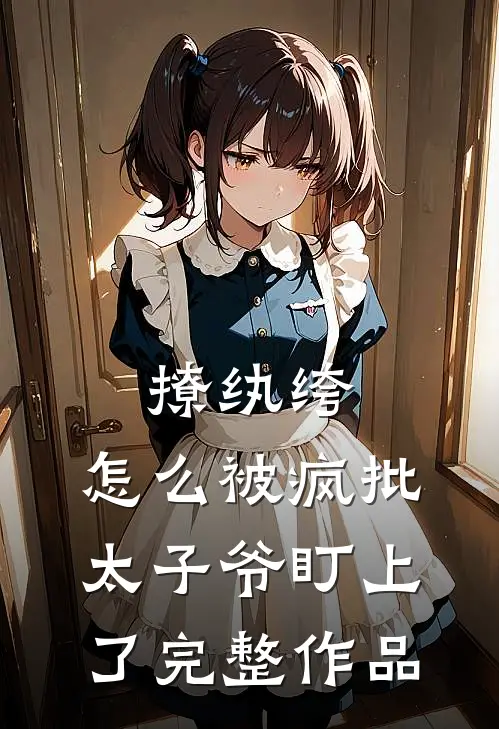 撩纨绔，怎么被疯批太子爷盯上了完整作品