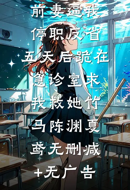 前妻逼我停职反省，五天后跪在急诊室求我救她竹马陈渊夏鸢无删减+无广告