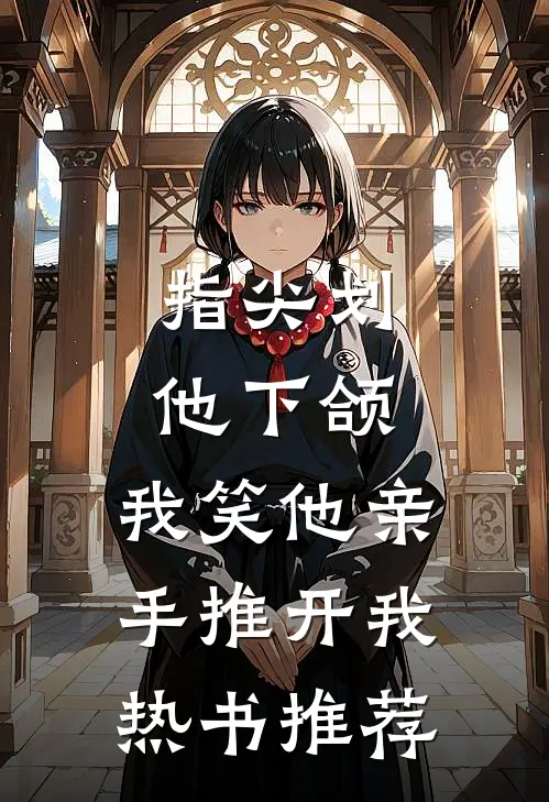 指尖划他下颌，我笑他亲手推开我热书推荐