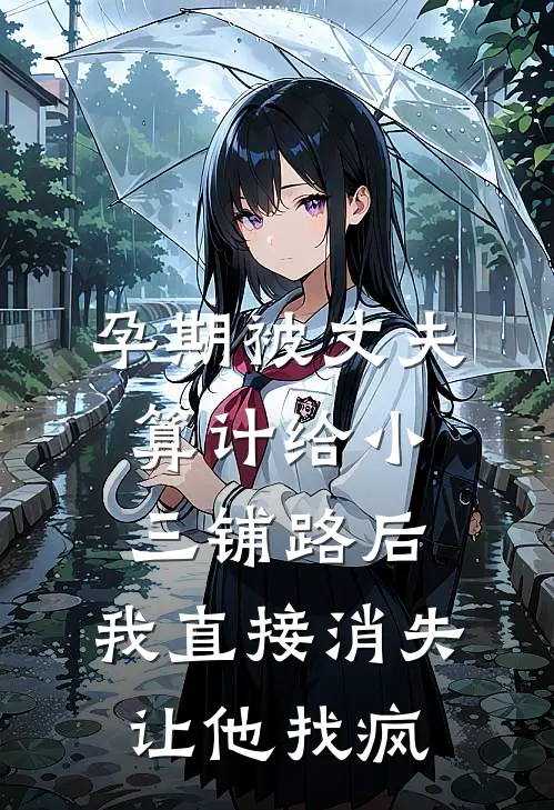 孕期被丈夫算计给小三铺路后,我直接消失让他找疯