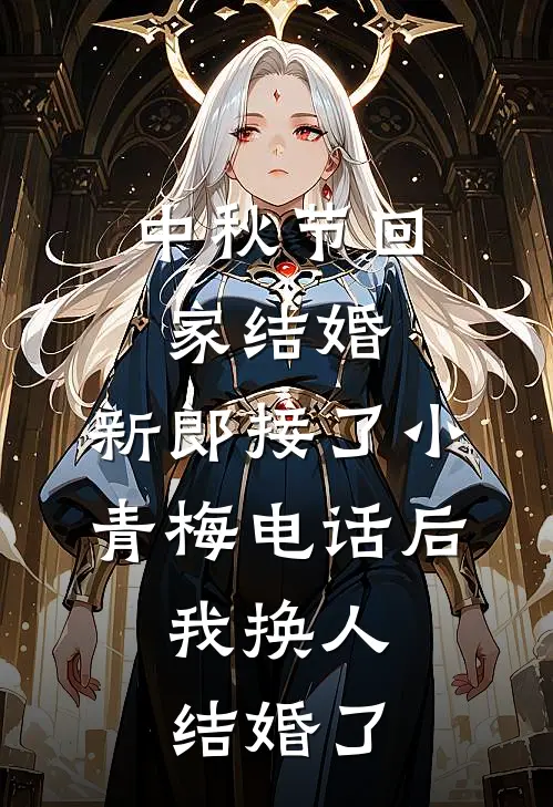 中秋节回家结婚,新郎接了小青梅电话后,我换人结婚了