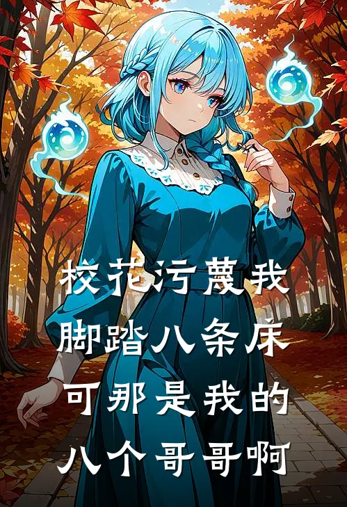 校花污蔑我脚踏八条床,可那是我的八个哥哥啊