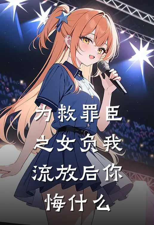 为救罪臣之女负我，流放后你悔什么