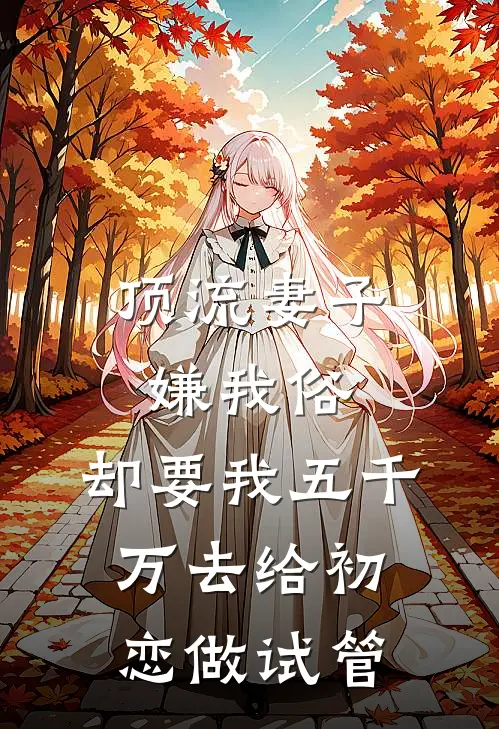 顶流妻子嫌我俗,却要我五千万去给初恋做试管