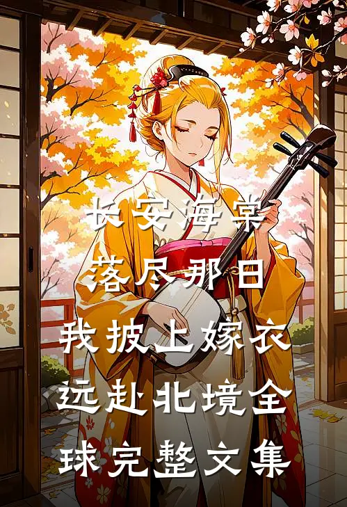 长安海棠落尽那日，我披上嫁衣远赴北境全球完整文集