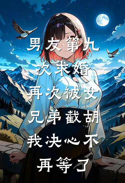 男友第九次求婚,再次被女兄弟截胡,我决心不再等了