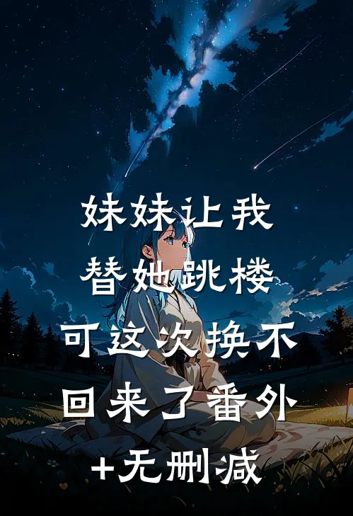 妹妹让我替她跳楼，可这次换不回来了番外+无删减