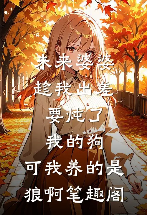 未来婆婆趁我出差，要炖了我的狗，可我养的是狼啊笔趣阁