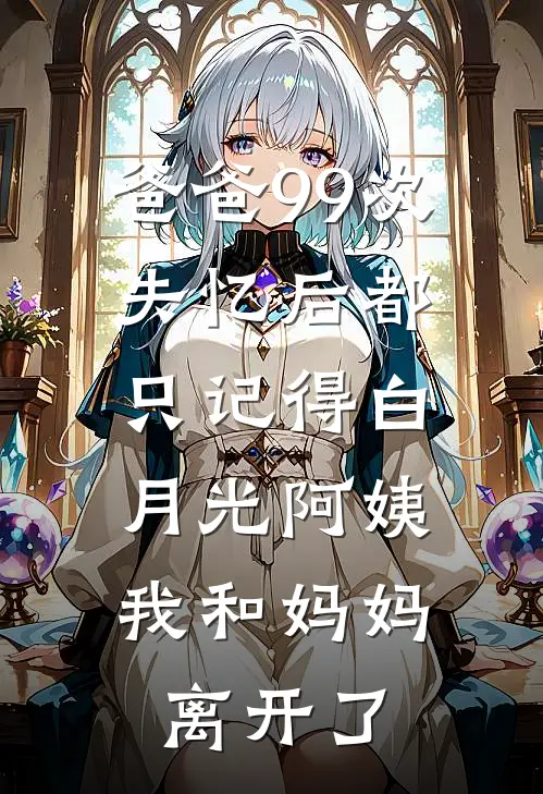 爸爸99次失忆后都只记得白月光阿姨，我和妈妈离开了