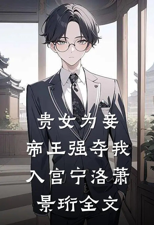 贵女为妾，帝王强夺我入宫宁洛萧景珩全文