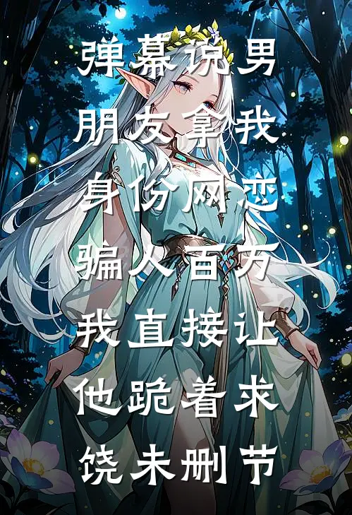 弹幕说男朋友拿我身份网恋骗人百万，我直接让他跪着求饶未删节