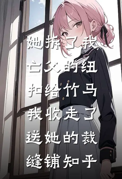 她拆了我亡父的纽扣给竹马，我收走了送她的裁缝铺知乎