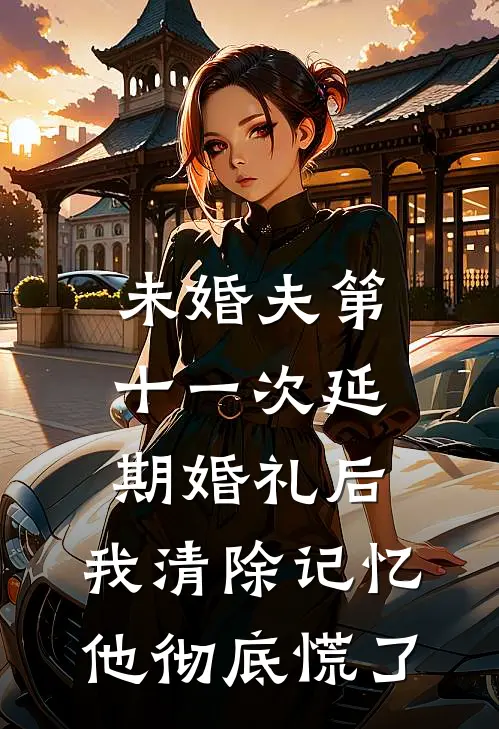 未婚夫第十一次延期婚礼后,我清除记忆他彻底慌了