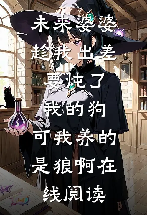 未来婆婆趁我出差，要炖了我的狗，可我养的是狼啊在线阅读