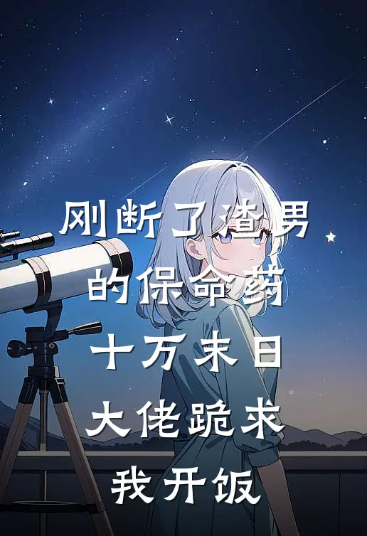 刚断了渣男的保命药,十万末日大佬跪求我开饭