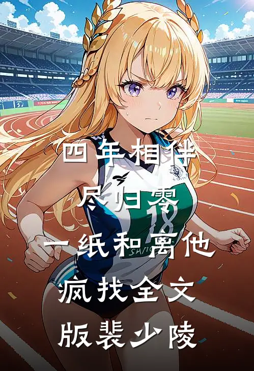 四年相伴尽归零,一纸和离他疯找全文版裴少陵