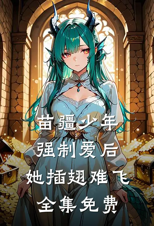 苗疆少年强制爱后，她插翅难飞全集免费