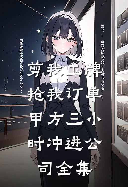 剪我工牌抢我订单，甲方三小时冲进公司全集