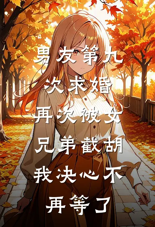 男友第九次求婚，再次被女兄弟截胡，我决心不再等了