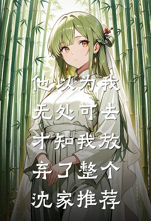 他以为我无处可去，才知我放弃了整个沈家推荐