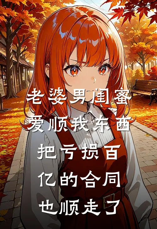 老婆男闺蜜爱顺我东西,把亏损百亿的合同也顺走了