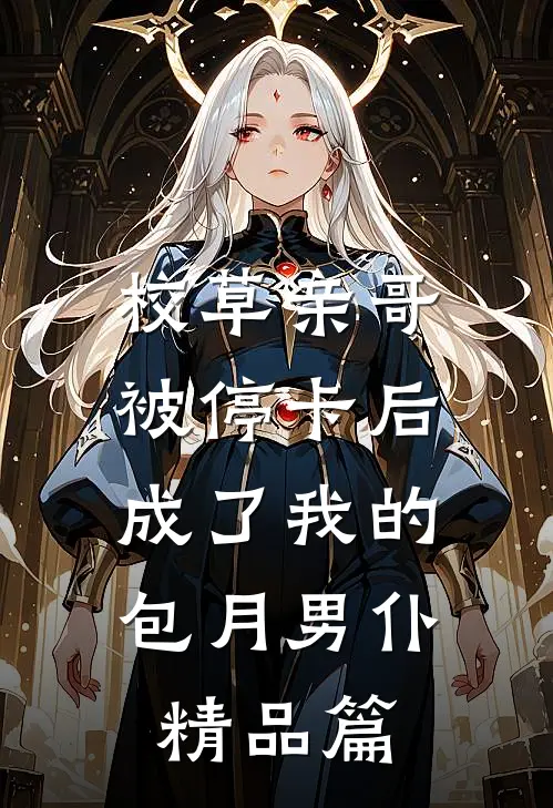 校草亲哥被停卡后，成了我的包月男仆精品篇