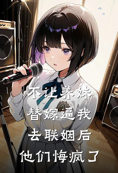 不让养妹替嫁逼我去联姻后,他们悔疯了