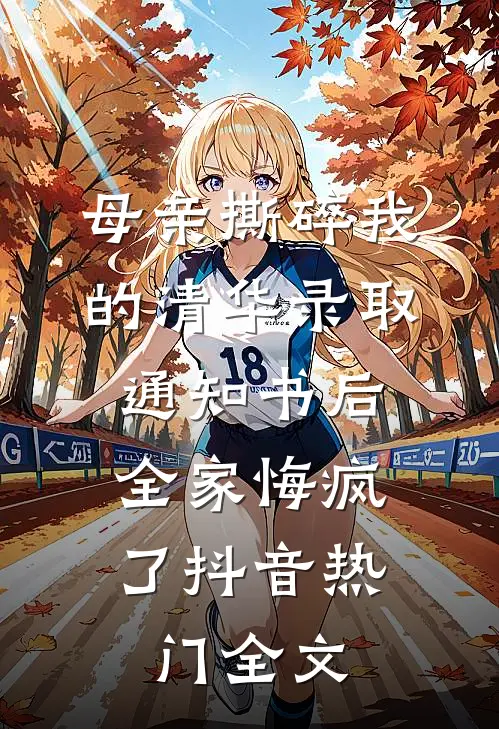 母亲撕碎我的清华录取通知书后，全家悔疯了抖音热门全文