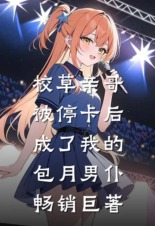 校草亲哥被停卡后，成了我的包月男仆畅销巨著