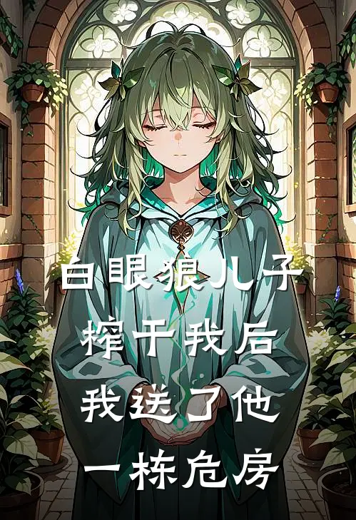 白眼狼儿子榨干我后,我送了他一栋危房