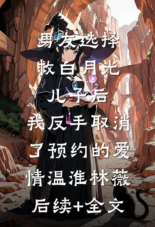 男友选择救白月光儿子后，我反手取消了预约的爱情温淮林薇后续+全文