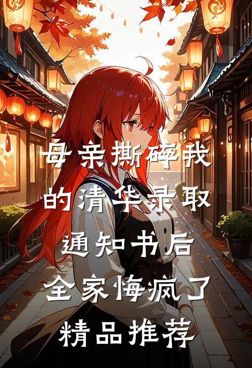 母亲撕碎我的清华录取通知书后，全家悔疯了精品推荐