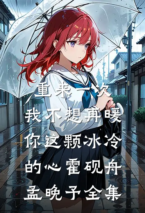 重来一次，我不想再暖你这颗冰冷的心霍砚舟孟晚予全集