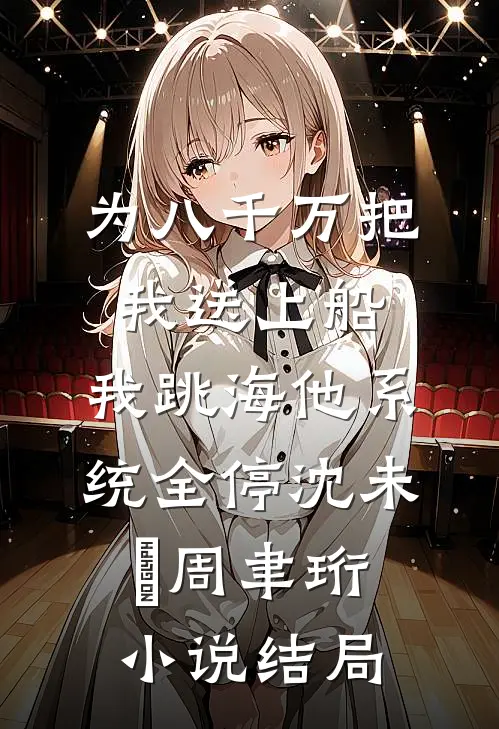 为八千万把我送上船，我跳海他系统全停沈未晞周聿珩小说结局