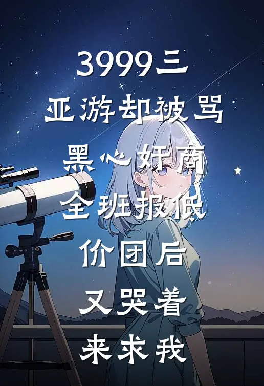 3999三亚游却被骂黑心奸商，全班报低价团后又哭着来求我