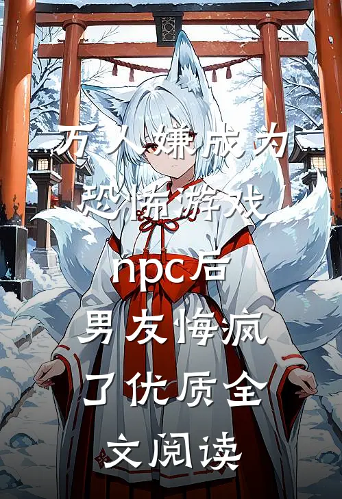 万人嫌成为恐怖游戏npc后，男友悔疯了优质全文阅读
