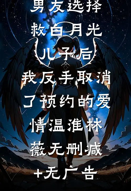 男友选择救白月光儿子后，我反手取消了预约的爱情温淮林薇无删减+无广告