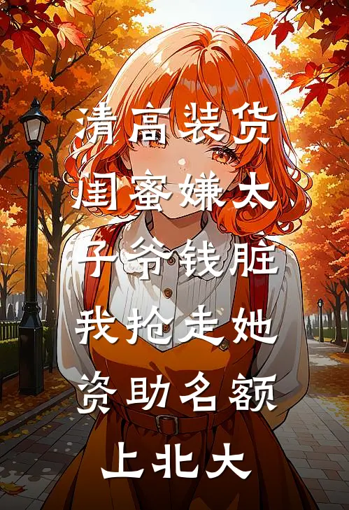 清高装货闺蜜嫌太子爷钱脏，我抢走她资助名额上北大