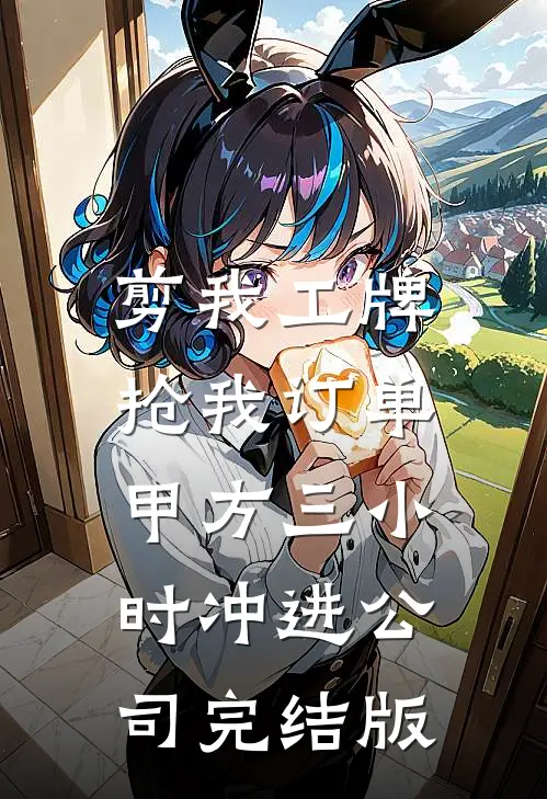 剪我工牌抢我订单，甲方三小时冲进公司完结版