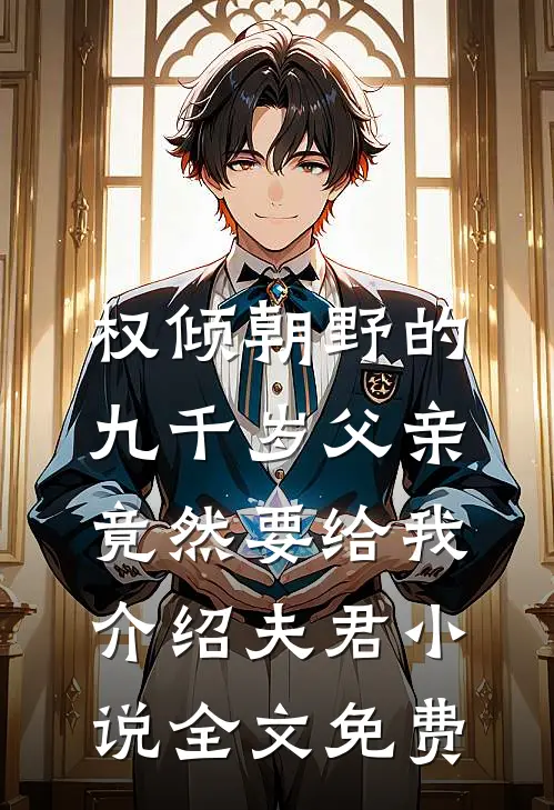权倾朝野的九千岁父亲，竟然要给我介绍夫君小说全文免费
